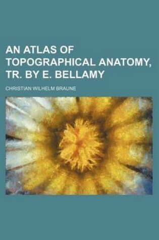 Cover of An Atlas of Topographical Anatomy, Tr. by E. Bellamy