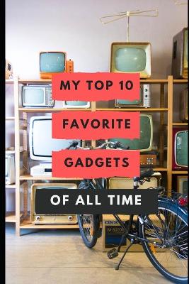 Book cover for My Top 10 Favorite Gadgets Of All Time