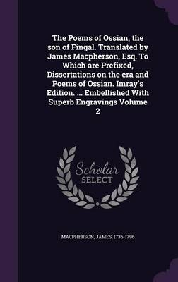 Book cover for The Poems of Ossian, the Son of Fingal. Translated by James MacPherson, Esq. to Which Are Prefixed, Dissertations on the Era and Poems of Ossian. Imray's Edition. ... Embellished with Superb Engravings Volume 2