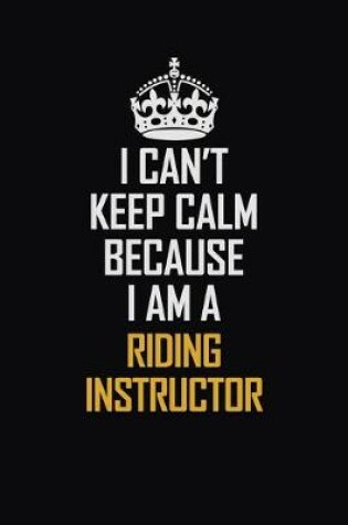 Cover of I Can't Keep Calm Because I Am A Riding Instructor