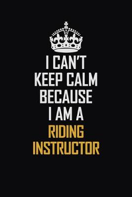 Book cover for I Can't Keep Calm Because I Am A Riding Instructor