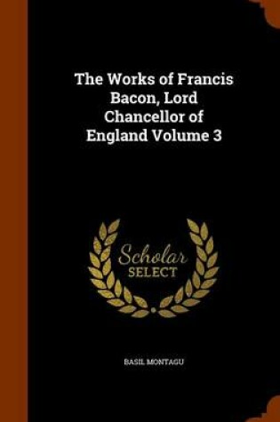 Cover of The Works of Francis Bacon, Lord Chancellor of England Volume 3