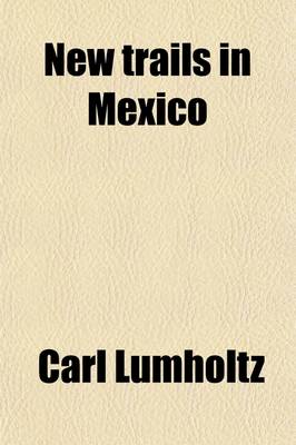 Book cover for New Trails in Mexico; An Account of One Year's Exploration in North-Western Sonora, Mexico, and South-Western Arizona 1909-1940