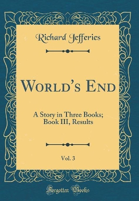 Book cover for World's End, Vol. 3: A Story in Three Books; Book III, Results (Classic Reprint)