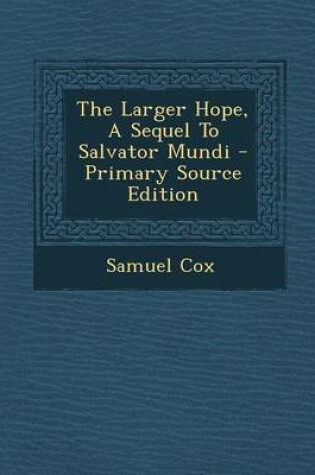 Cover of The Larger Hope, a Sequel to Salvator Mundi - Primary Source Edition