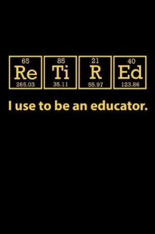 Cover of Retired I Use to be an Educator