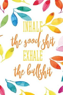 Book cover for Inhale The Good Shit Exhale The Bullshit