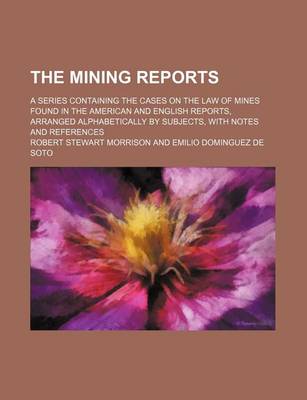 Book cover for The Mining Reports (Volume 20); A Series Containing the Cases on the Law of Mines Found in the American and English Reports, Arranged Alphabetically by Subjects, with Notes and References