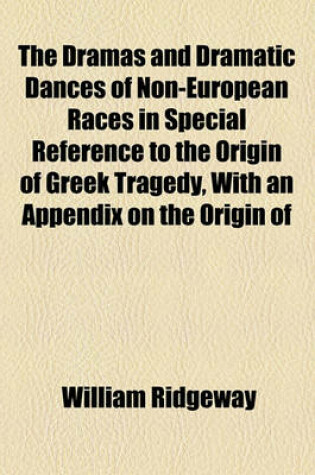 Cover of The Dramas and Dramatic Dances of Non-European Races in Special Reference to the Origin of Greek Tragedy, with an Appendix on the Origin of