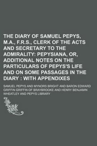 Cover of The Diary of Samuel Pepys, M.A., F.R.S., Clerk of the Acts and Secretary to the Admirality; Pepysiana, Or, Additional Notes on the Particulars of Pepys's Life and on Some Passages in the Diary with Appendixes