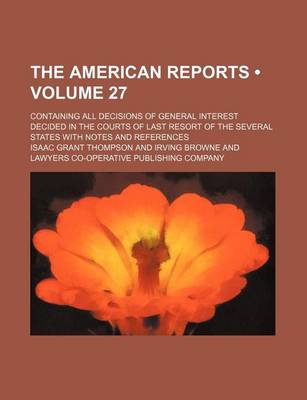 Book cover for The American Reports (Volume 27); Containing All Decisions of General Interest Decided in the Courts of Last Resort of the Several States with Notes a