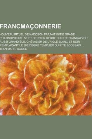 Cover of Francmaconnerie; Nouveau Rituel de Kadosch Parfait Initie Grade Philosophique, 5e Et Dernier Degre Du Rite Francais Dit Aussi Grand Elu, Chevalier de
