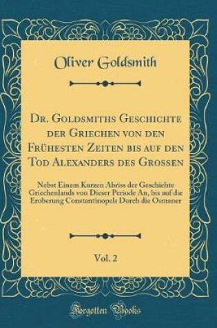 Cover of Dr. Goldsmiths Geschichte Der Griechen Von Den Fruhesten Zeiten Bis Auf Den Tod Alexanders Des Grossen, Vol. 2