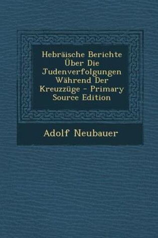 Cover of Hebraische Berichte Uber Die Judenverfolgungen Wahrend Der Kreuzzuge - Primary Source Edition