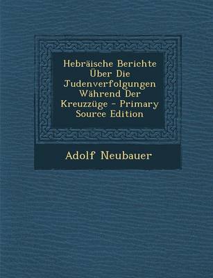 Book cover for Hebraische Berichte Uber Die Judenverfolgungen Wahrend Der Kreuzzuge - Primary Source Edition