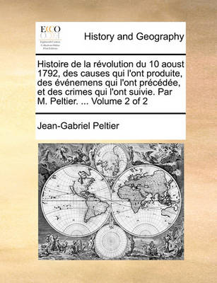 Book cover for Histoire de La Revolution Du 10 Aoust 1792, Des Causes Qui L'Ont Produite, Des Evenemens Qui L'Ont Precedee, Et Des Crimes Qui L'Ont Suivie. Par M. Peltier. ... Volume 2 of 2