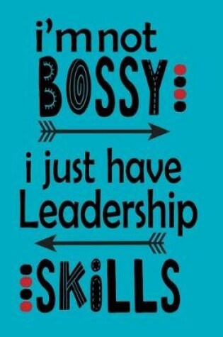 Cover of I'm Not Bossy I Just Have Leadership Skills