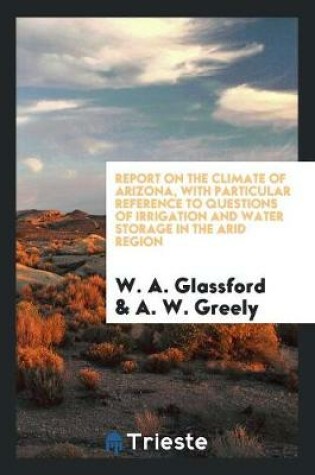 Cover of Report on the Climate of Arizona, with Particular Reference to Questions of Irrigation and Water Storage in the Arid Region