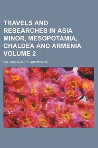 Cover of Travels and Researches in Asia Minor, Mesopotamia, Chaldea and Armenia Volume 2