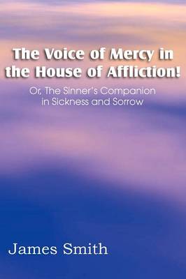 Book cover for The Voice of Mercy in the House of Affliction! Or, the Sinner's Companion in Sickness and Sorrow