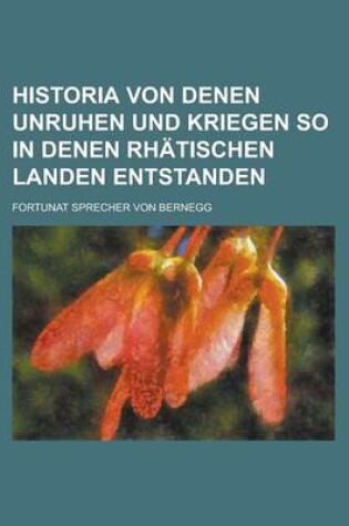 Cover of Historia Von Denen Unruhen Und Kriegen So in Denen Rhatischen Landen Entstanden