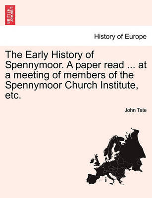 Book cover for The Early History of Spennymoor. a Paper Read ... at a Meeting of Members of the Spennymoor Church Institute, Etc.