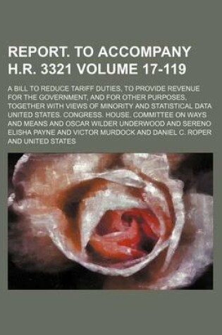 Cover of Report. to Accompany H.R. 3321 Volume 17-119; A Bill to Reduce Tariff Duties, to Provide Revenue for the Government, and for Other Purposes, Together with Views of Minority and Statistical Data