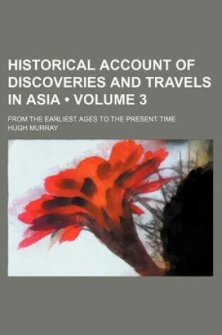 Cover of Historical Account of Discoveries and Travels in Asia (Volume 3); From the Earliest Ages to the Present Time