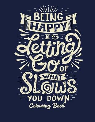 Book cover for Being Happy Is Letting Go Of What Slows You Down Colouring Book