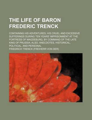 Book cover for The Life of Baron Frederic Trenck; Containing His Adventures, His Cruel and Excessive Sufferings During Ten Years' Imprisonment at the Fortress of Mag