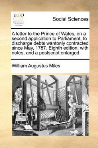Cover of A Letter to the Prince of Wales, on a Second Application to Parliament, to Discharge Debts Wantonly Contracted Since May, 1787. Eighth Edition, with