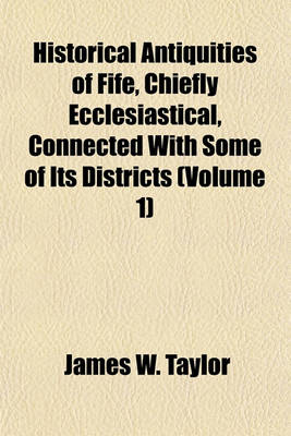 Book cover for Historical Antiquities of Fife, Chiefly Ecclesiastical, Connected with Some of Its Districts (Volume 1)