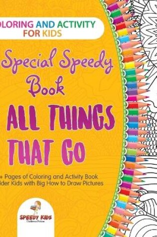 Cover of Coloring and Activity for Kids. A Special Speedy Book of All Things That Go. 100+ Pages of Coloring and Activity Book for Older Kids with Big How to Draw Pictures