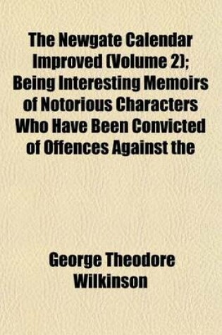 Cover of The Newgate Calendar Improved (Volume 2); Being Interesting Memoirs of Notorious Characters Who Have Been Convicted of Offences Against the