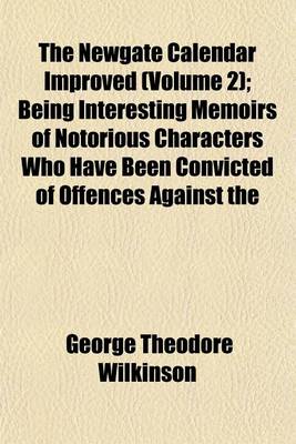 Book cover for The Newgate Calendar Improved (Volume 2); Being Interesting Memoirs of Notorious Characters Who Have Been Convicted of Offences Against the