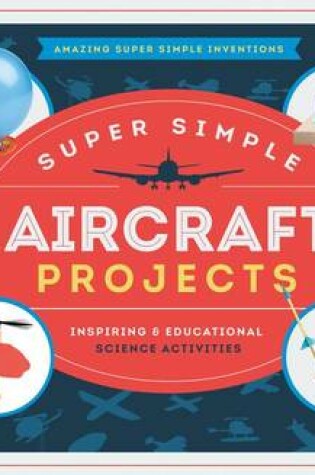 Cover of Super Simple Aircraft Projects: Inspiring & Educational Science Activities