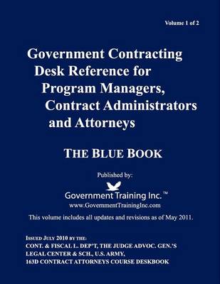 Cover of Government Contracting Desk Reference for Program Managers, Contract Administrators and Attorneys - Blue Book - Volume 1 of 2 -