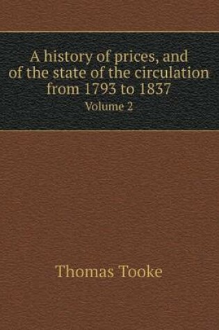 Cover of A history of prices, and of the state of the circulation from 1793 to 1837 Volume 2