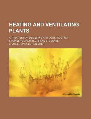 Book cover for Heating and Ventilating Plants; A Treatise for Designing and Constructing Engineers, Architects and Students