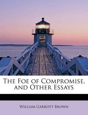 Book cover for The Foe of Compromise, and Other Essays