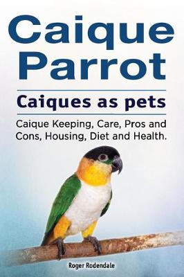 Book cover for Caique parrot. Caiques as pets. Caique Keeping, Care, Pros and Cons, Housing, Diet and Health.