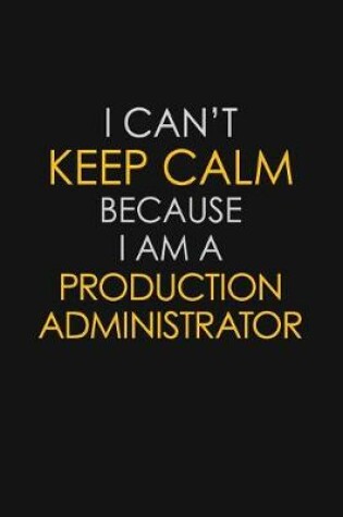 Cover of I Can't Keep Calm Because I Am A Production Administrator