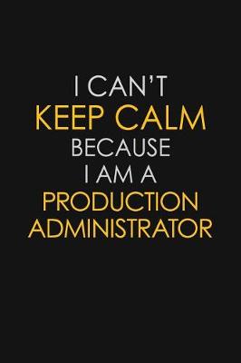 Book cover for I Can't Keep Calm Because I Am A Production Administrator