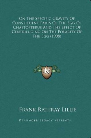 Cover of On The Specific Gravity Of Constituent Parts Of The Egg Of Chaetopterus And The Effect Of Centrifuging On The Polarity Of The Egg (1908)