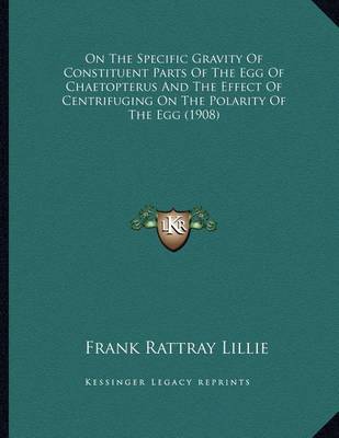 Book cover for On The Specific Gravity Of Constituent Parts Of The Egg Of Chaetopterus And The Effect Of Centrifuging On The Polarity Of The Egg (1908)