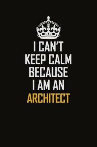Cover of I Can't Keep Calm Because I Am An Architect