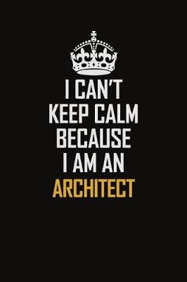 Book cover for I Can't Keep Calm Because I Am An Architect