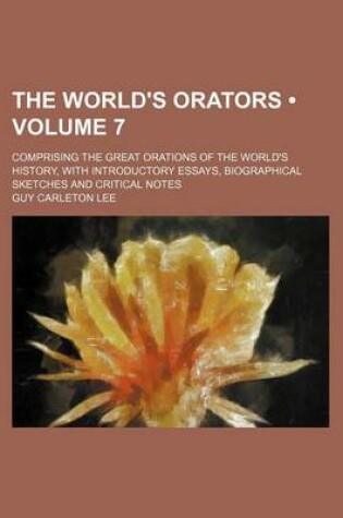 Cover of The World's Orators (Volume 7 ); Comprising the Great Orations of the World's History, with Introductory Essays, Biographical Sketches and Critical Notes