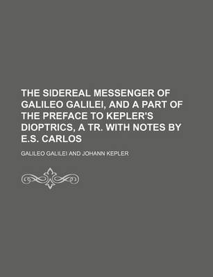 Book cover for The Sidereal Messenger of Galileo Galilei, and a Part of the Preface to Kepler's Dioptrics, a Tr. with Notes by E.S. Carlos