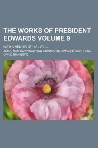 Cover of The Works of President Edwards Volume 9; With a Memoir of His Life